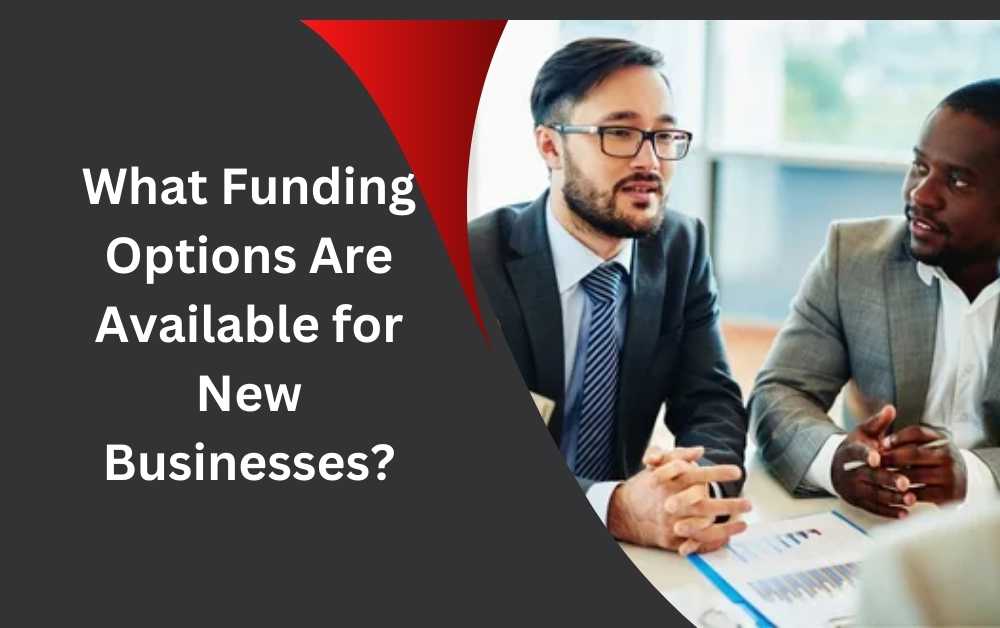 What Funding Options Are Available for New Businesses?