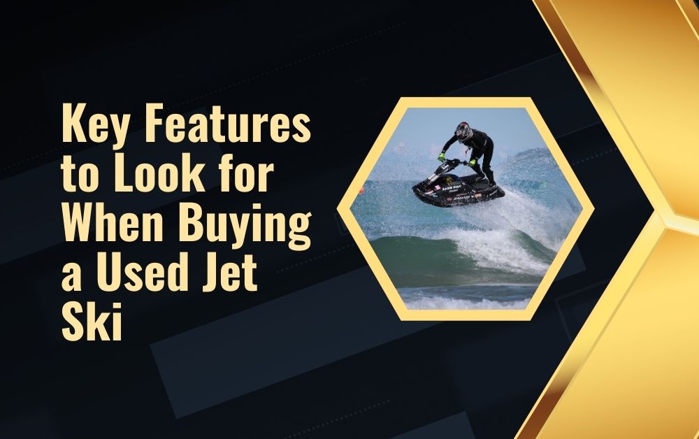Key Features to Look for When Buying a Used Jet Ski