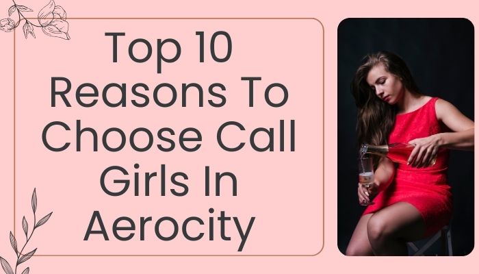 Top 10 Reasons To Choose Call Girls In Aerocity