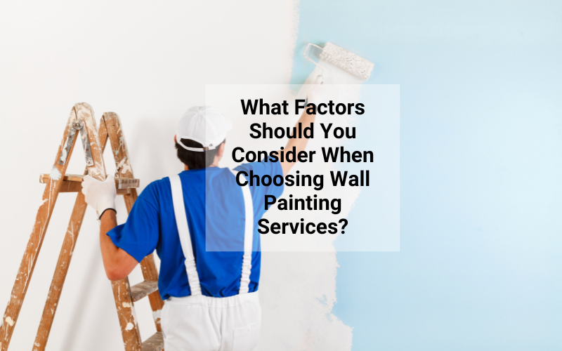 What Factors Should You Consider When Choosing Wall Painting Services?