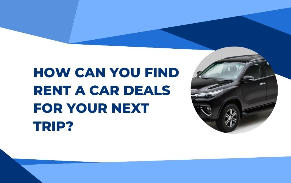 How Can You Find Rent A Car Deals for Your Next Trip?
