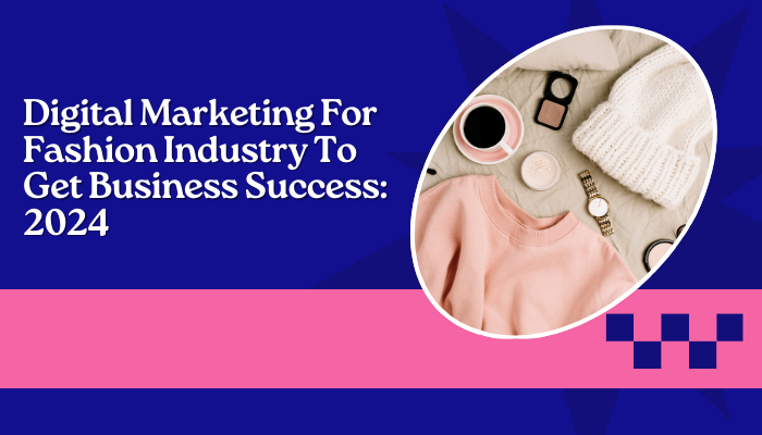 Digital Marketing For Fashion Industry, Get Business Success