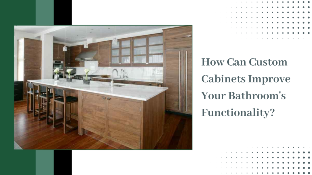 How Can Custom Cabinets Improve Your Bathroom’s Functionality?