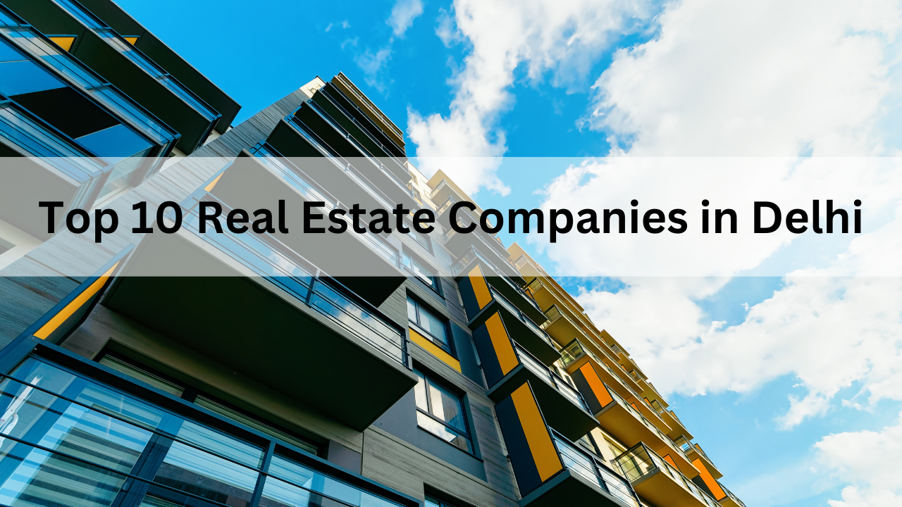 Top 10 Real Estate Companies in Delhi for 2025 – A Guide for Investors