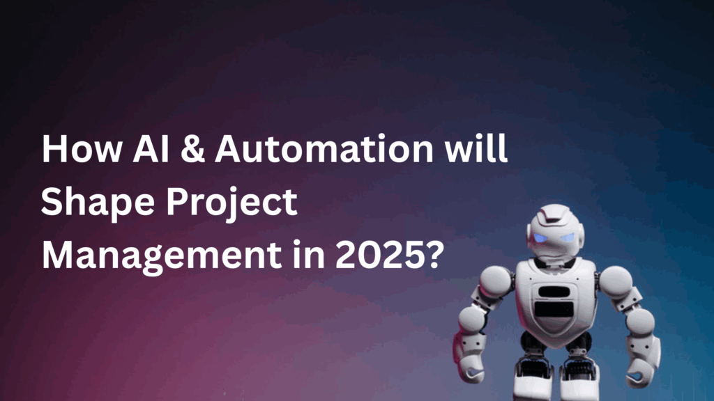 How Automation and AI will Shape Project Management in 2025?