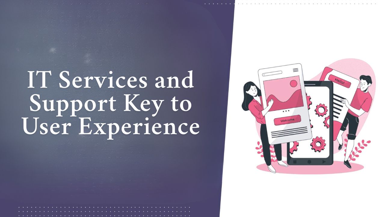 Why Is IT Services and Support Key to User Experience?