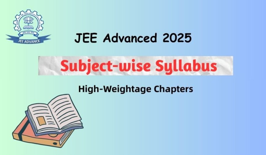 JEE Advanced 2025: Subject-wise Syllabus and High-Weightage