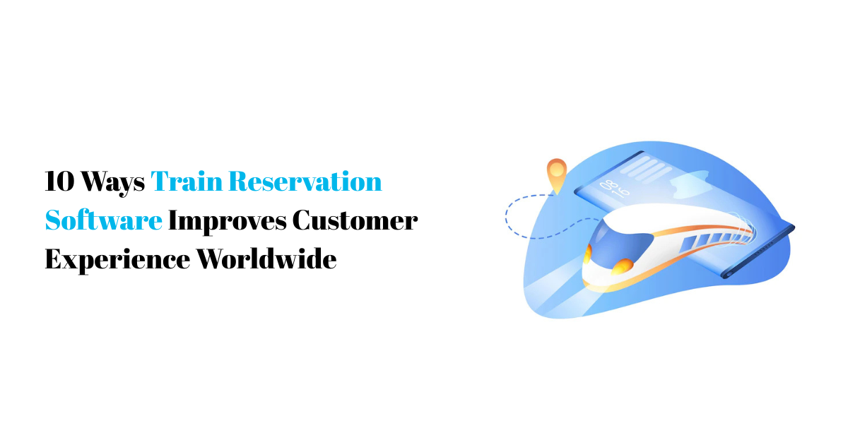 10 Ways Train Reservation Software Improves Customer Exp.