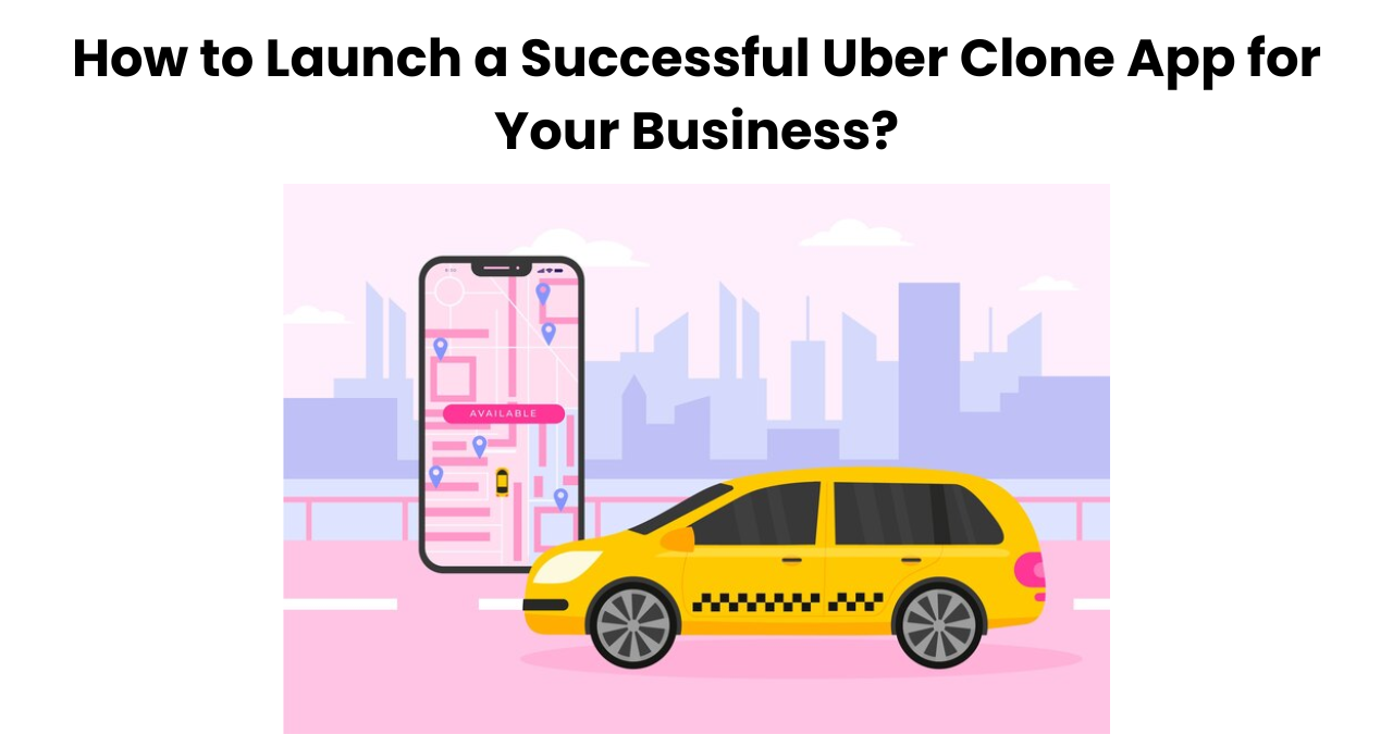 How to Launch a Successful Uber Clone App for Your Business?