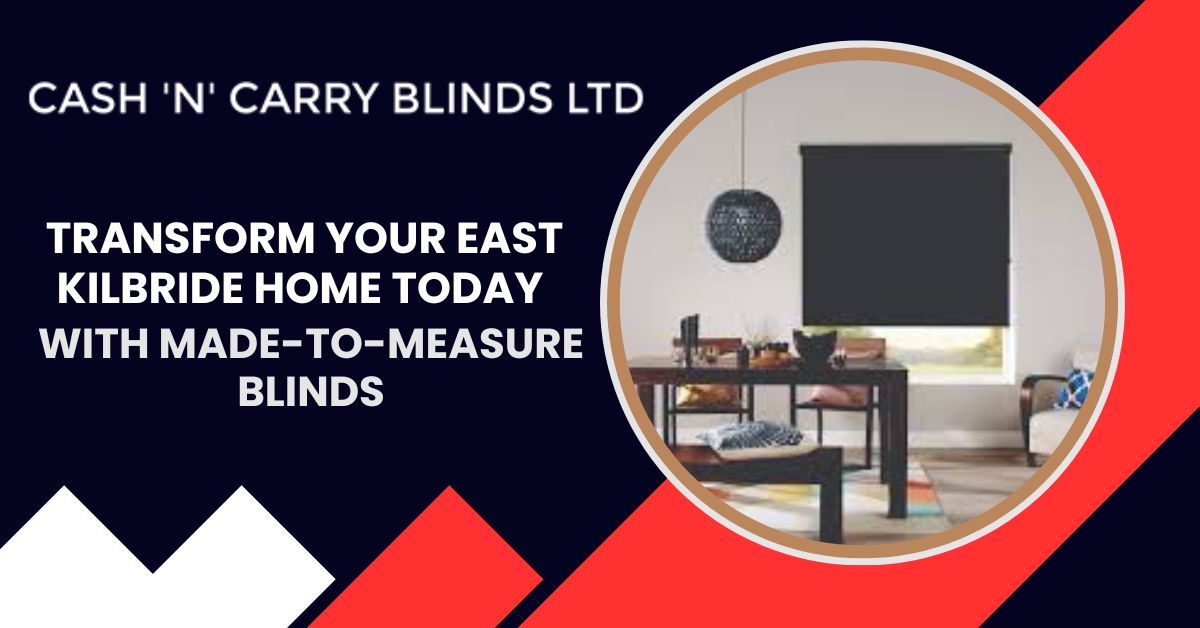 Transform Your East Kilbride Home Today with Made-to-Measure Blinds