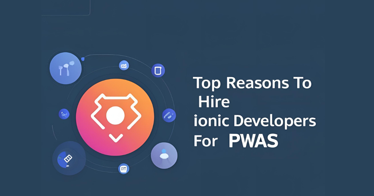 Top Reasons to Hire Ionic Developers for PWAs