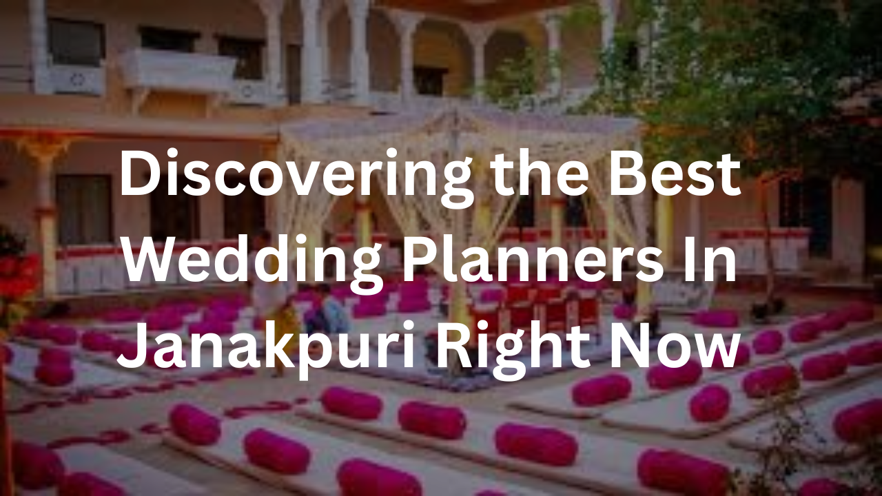 Discovering the Best Wedding Planners in Janakpuri Right Now