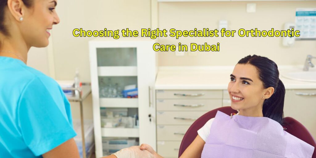 Choosing the Right Specialist for Orthodontic Care in Dubai